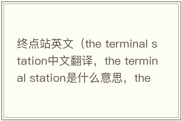 終點站英文（the terminal station中文翻譯，the terminal station是什么意思，the terminal station發(fā)音、用法及例句）