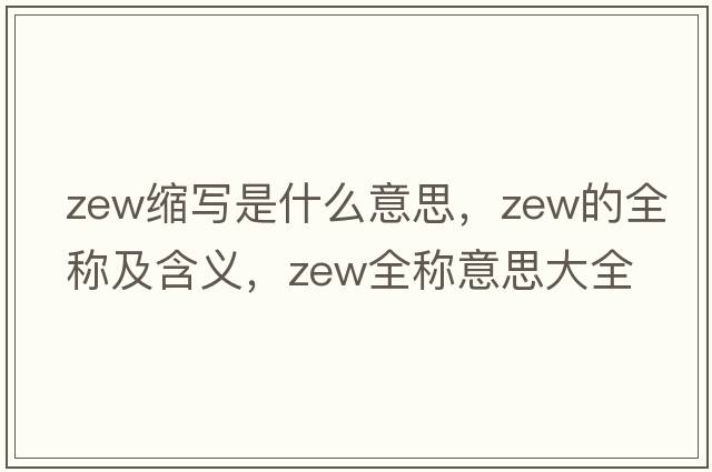 zew縮寫是什么意思，zew的全稱及含義，zew全稱意思大全