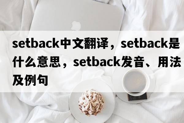 setback中文翻譯，setback是什么意思，setback發(fā)音、用法及例句