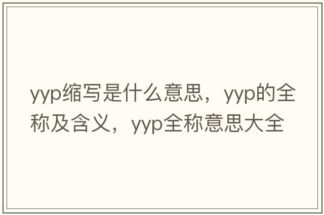 yyp縮寫是什么意思，yyp的全稱及含義，yyp全稱意思大全