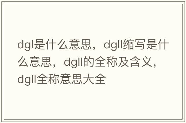 dgl是什么意思，dgll縮寫是什么意思，dgll的全稱及含義，dgll全稱意思大全