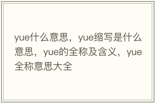 yue什么意思，yue縮寫是什么意思，yue的全稱及含義，yue全稱意思大全