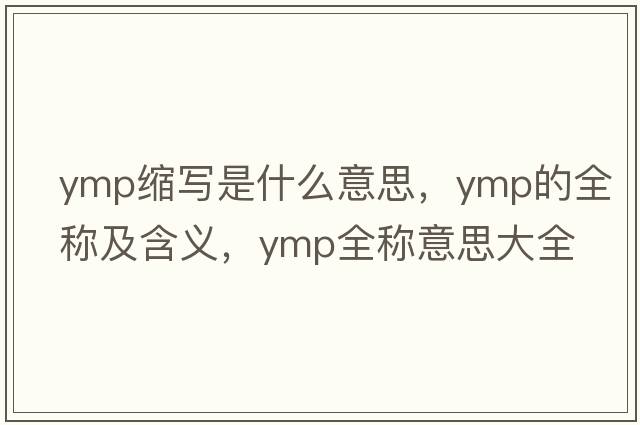 ymp縮寫(xiě)是什么意思，ymp的全稱及含義，ymp全稱意思大全