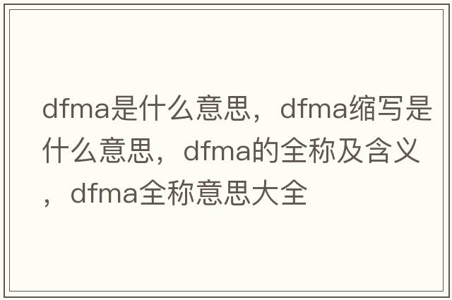 dfma是什么意思，dfma縮寫是什么意思，dfma的全稱及含義，dfma全稱意思大全