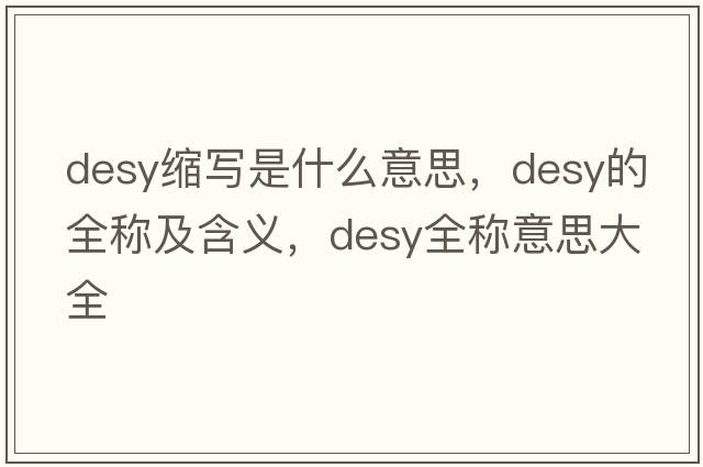 desy縮寫是什么意思，desy的全稱及含義，desy全稱意思大全