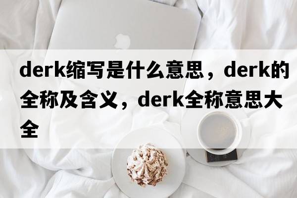derk縮寫是什么意思，derk的全稱及含義，derk全稱意思大全