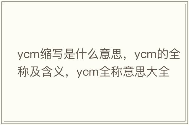 ycm縮寫(xiě)是什么意思，ycm的全稱(chēng)及含義，ycm全稱(chēng)意思大全