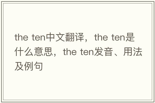 the ten中文翻譯，the ten是什么意思，the ten發(fā)音、用法及例句