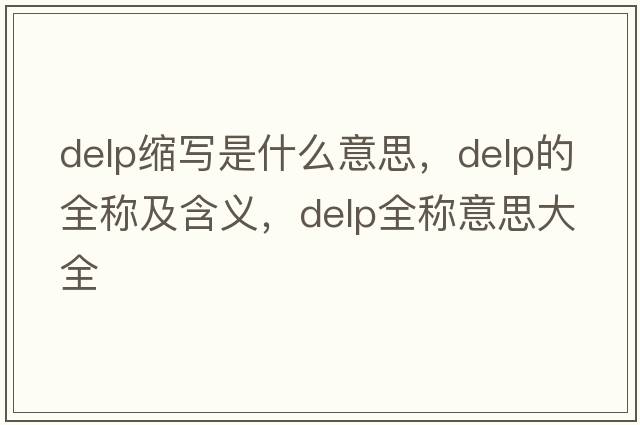 delp縮寫是什么意思，delp的全稱及含義，delp全稱意思大全