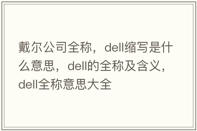 戴爾公司全稱，dell縮寫是什么意思，dell的全稱及含義，dell全稱意思大全