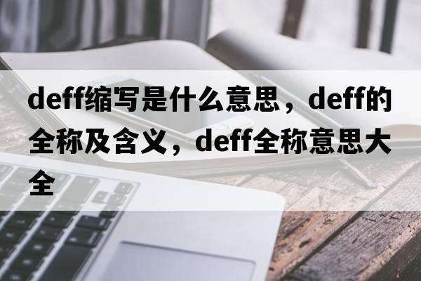deff縮寫是什么意思，deff的全稱及含義，deff全稱意思大全
