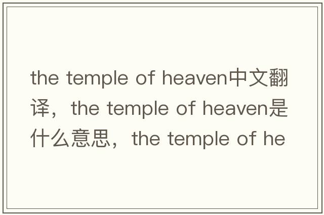the temple of heaven中文翻譯，the temple of heaven是什么意思，the temple of heaven發(fā)音、用法及例句