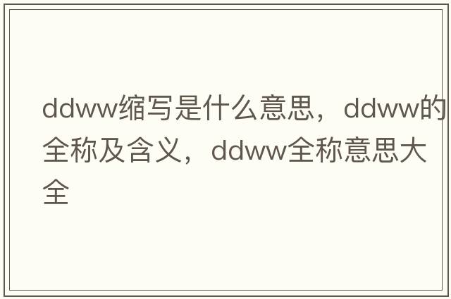 ddww縮寫是什么意思，ddww的全稱及含義，ddww全稱意思大全