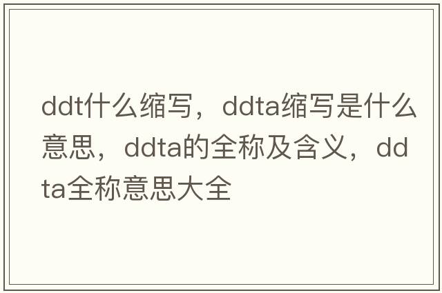 ddt什么縮寫，ddta縮寫是什么意思，ddta的全稱及含義，ddta全稱意思大全