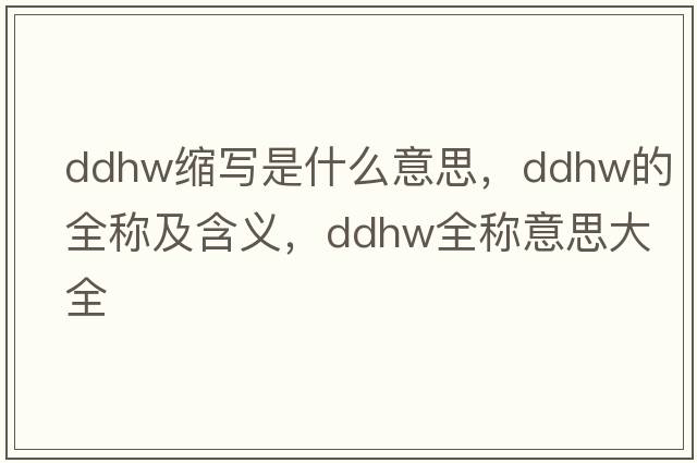 ddhw縮寫(xiě)是什么意思，ddhw的全稱及含義，ddhw全稱意思大全