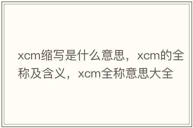 xcm縮寫是什么意思，xcm的全稱及含義，xcm全稱意思大全