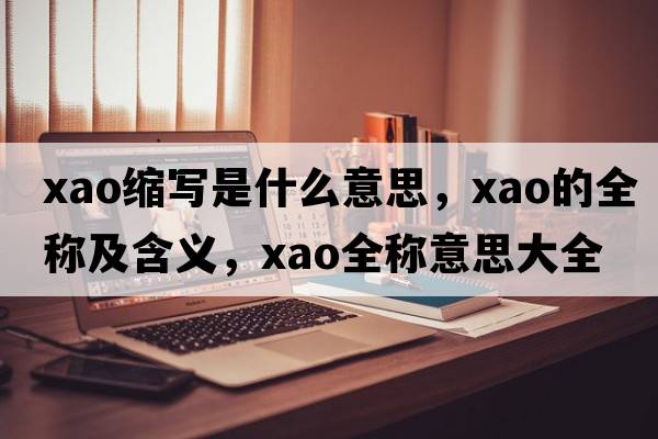 xao縮寫是什么意思，xao的全稱及含義，xao全稱意思大全
