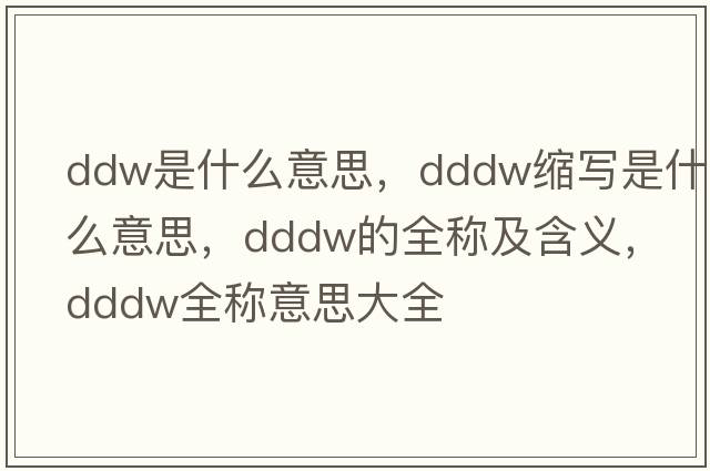 ddw是什么意思，dddw縮寫是什么意思，dddw的全稱及含義，dddw全稱意思大全