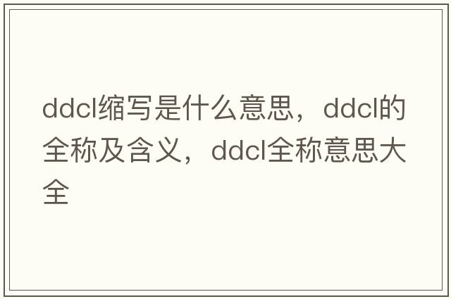 ddcl縮寫是什么意思，ddcl的全稱及含義，ddcl全稱意思大全