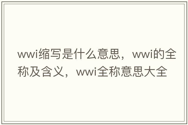 wwi縮寫是什么意思，wwi的全稱及含義，wwi全稱意思大全