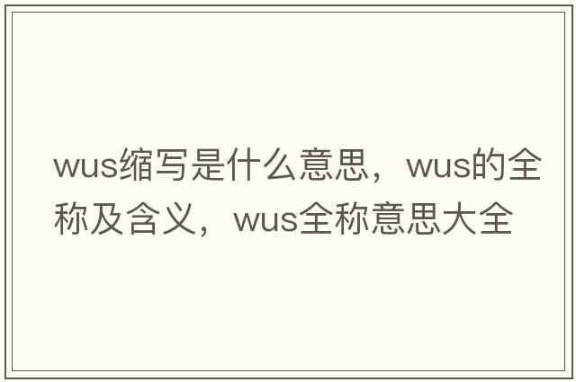 wus縮寫是什么意思，wus的全稱及含義，wus全稱意思大全