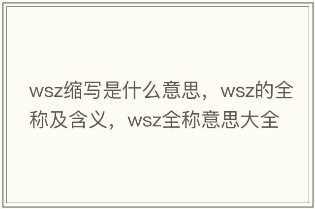 wsz縮寫(xiě)是什么意思，wsz的全稱(chēng)及含義，wsz全稱(chēng)意思大全