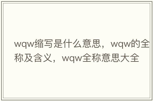 wqw縮寫是什么意思，wqw的全稱及含義，wqw全稱意思大全