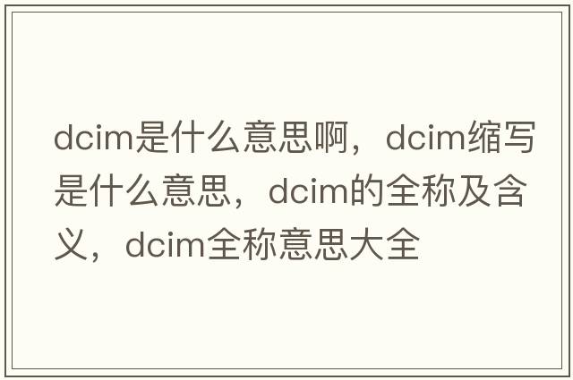 dcim是什么意思啊，dcim縮寫是什么意思，dcim的全稱及含義，dcim全稱意思大全