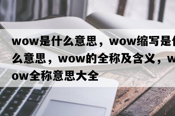 wow是什么意思，wow縮寫是什么意思，wow的全稱及含義，wow全稱意思大全