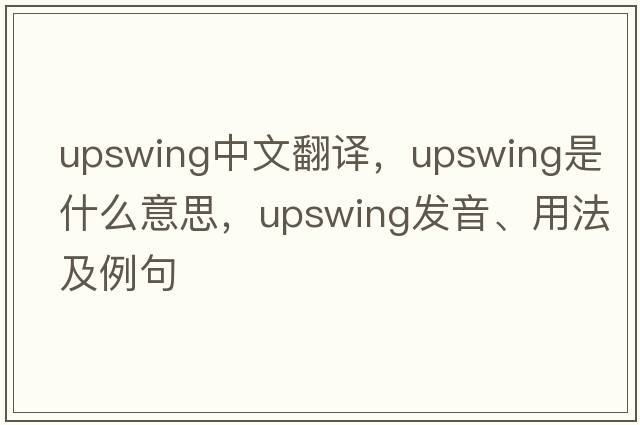 upswing中文翻譯，upswing是什么意思，upswing發(fā)音、用法及例句