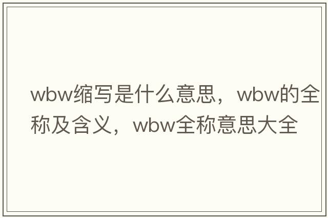 wbw縮寫(xiě)是什么意思，wbw的全稱(chēng)及含義，wbw全稱(chēng)意思大全