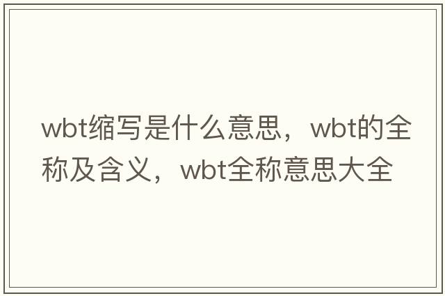 wbt縮寫是什么意思，wbt的全稱及含義，wbt全稱意思大全