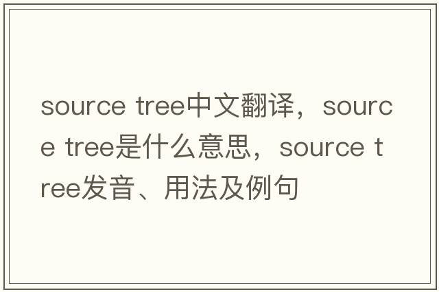 source tree中文翻譯，source tree是什么意思，source tree發(fā)音、用法及例句