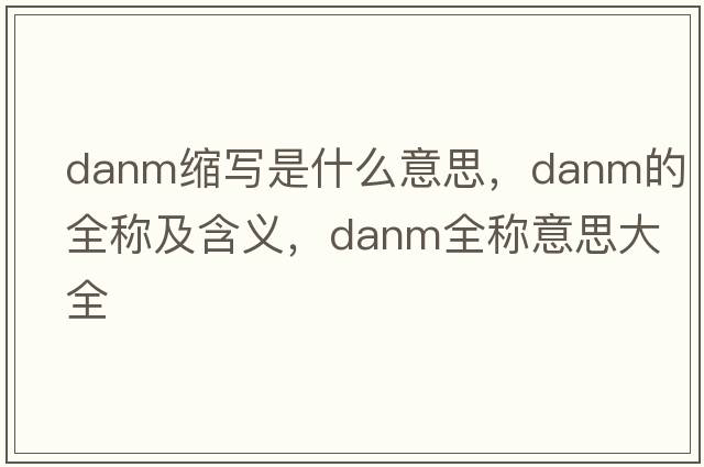 danm縮寫是什么意思，danm的全稱及含義，danm全稱意思大全