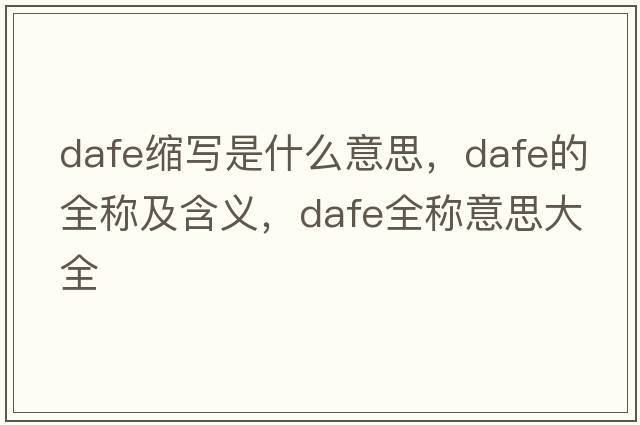 dafe縮寫是什么意思，dafe的全稱及含義，dafe全稱意思大全