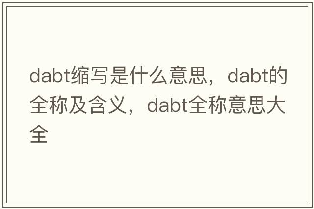 dabt縮寫是什么意思，dabt的全稱及含義，dabt全稱意思大全
