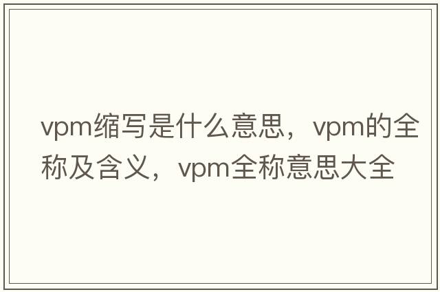 vpm縮寫是什么意思，vpm的全稱及含義，vpm全稱意思大全