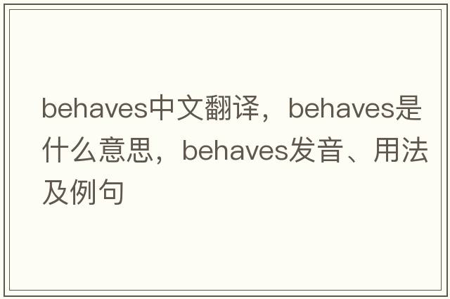behaves中文翻譯，behaves是什么意思，behaves發(fā)音、用法及例句