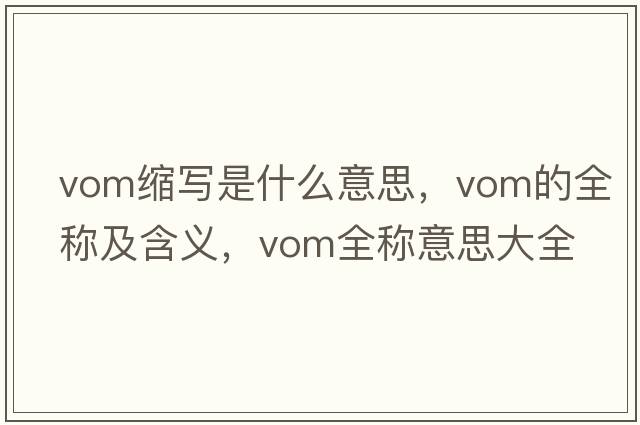 vom縮寫是什么意思，vom的全稱及含義，vom全稱意思大全
