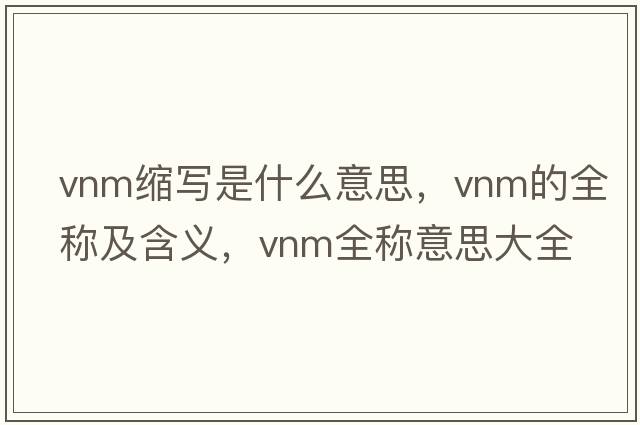 vnm縮寫是什么意思，vnm的全稱及含義，vnm全稱意思大全