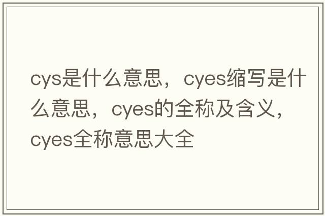 cys是什么意思，cyes縮寫是什么意思，cyes的全稱及含義，cyes全稱意思大全