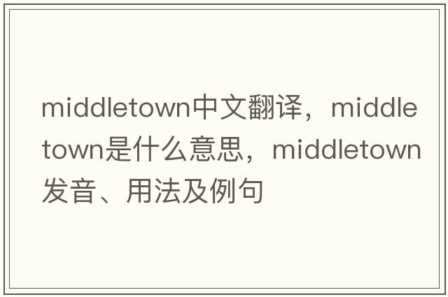 Middletown中文翻譯，Middletown是什么意思，Middletown發(fā)音、用法及例句