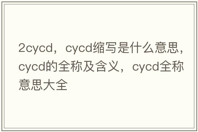 2cycd，cycd縮寫是什么意思，cycd的全稱及含義，cycd全稱意思大全