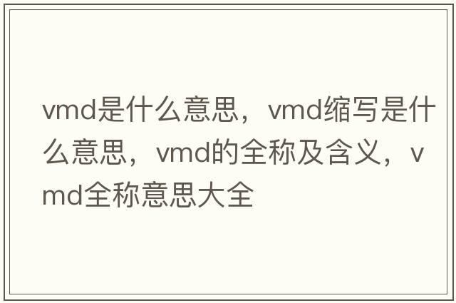 vmd是什么意思，vmd縮寫是什么意思，vmd的全稱及含義，vmd全稱意思大全