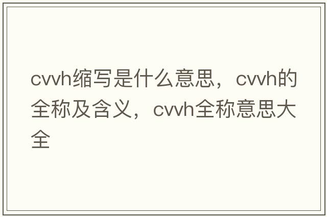 cvvh縮寫是什么意思，cvvh的全稱及含義，cvvh全稱意思大全