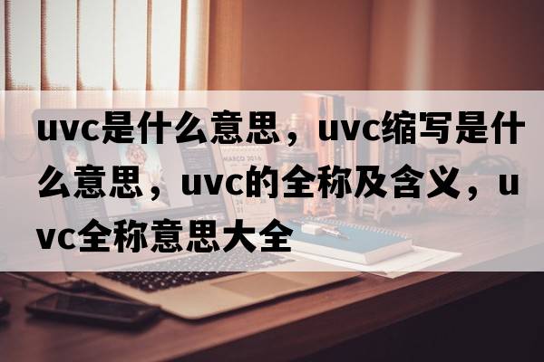 uvc是什么意思，uvc縮寫是什么意思，uvc的全稱及含義，uvc全稱意思大全