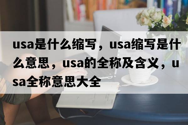usa是什么縮寫，usa縮寫是什么意思，usa的全稱及含義，usa全稱意思大全