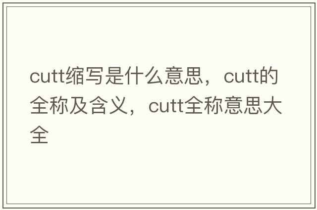 cutt縮寫是什么意思，cutt的全稱及含義，cutt全稱意思大全