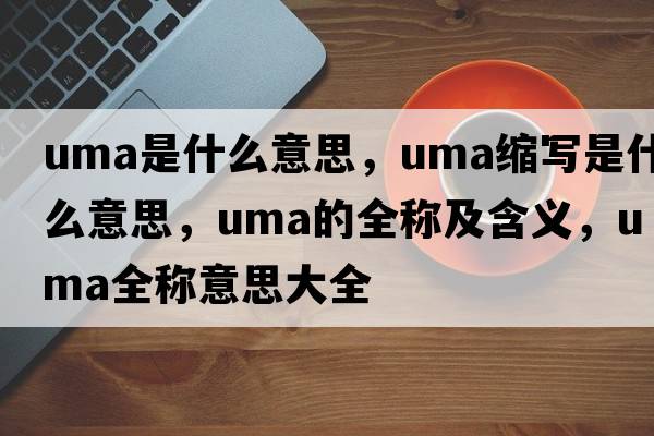 uma是什么意思，uma縮寫是什么意思，uma的全稱及含義，uma全稱意思大全
