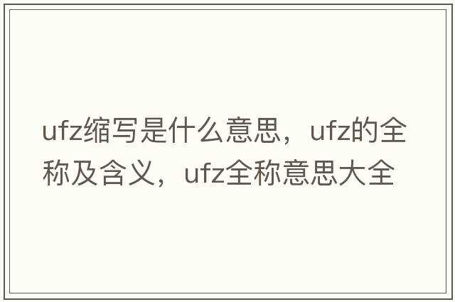 ufz縮寫是什么意思，ufz的全稱及含義，ufz全稱意思大全